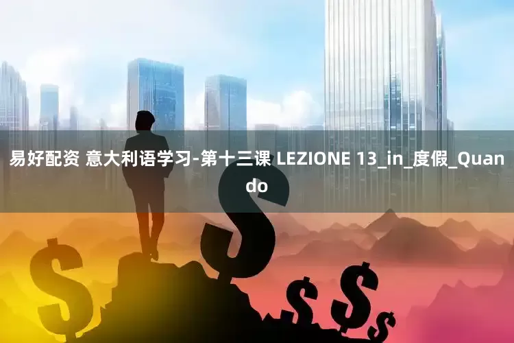 易好配资 意大利语学习-第十三课 LEZIONE 13_in_度假_Quando