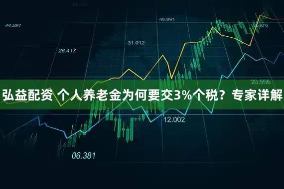 弘益配资 个人养老金为何要交3%个税？专家详解