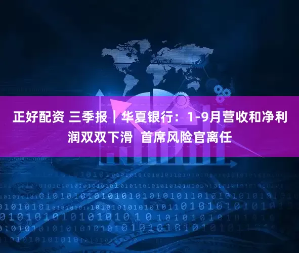 正好配资 三季报｜华夏银行：1-9月营收和净利润双双下滑  首席风险官离任