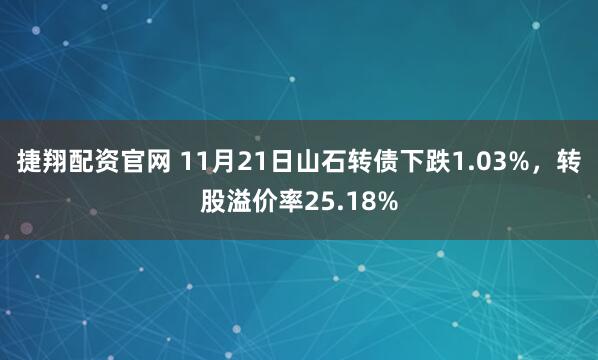 捷翔配资官网 11月21日山石转债下跌1.03%，转股溢价率25.18%